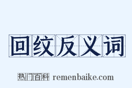 回纹反义词是什么意思的图片